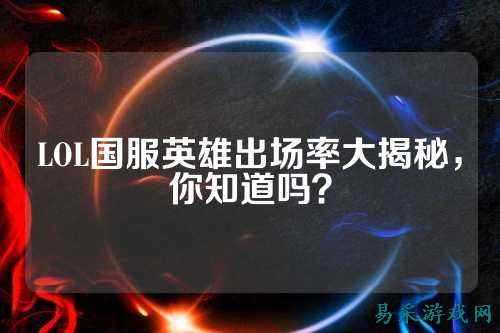LOL国服英雄出场率大揭秘,你知道吗?