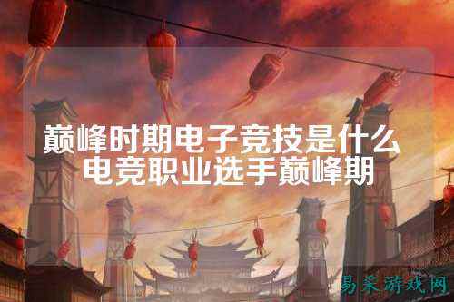 巅峰时期电子竞技是什么 电竞职业选手巅峰期