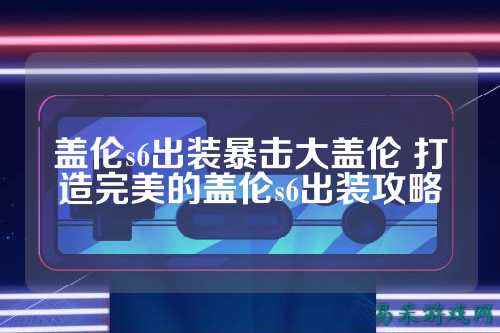 盖伦s6出装暴击大盖伦 打造完美的盖伦s6出装攻略