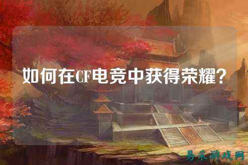 如何在CF电竞中获得荣耀?