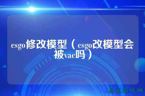 csgo修改模型（csgo改模型会被vac吗）