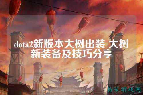 dota2新版本大树出装 大树新装备及技巧分享