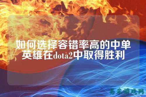 如何选择容错率高的中单英雄在dota2中取得胜利