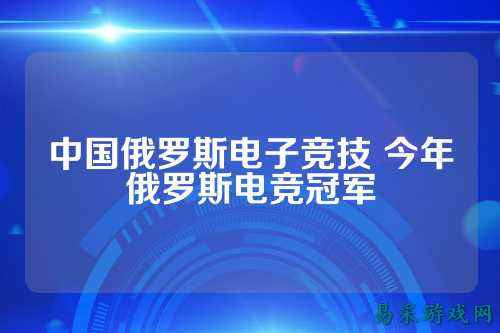 中国俄罗斯电子竞技 今年俄罗斯电竞冠军