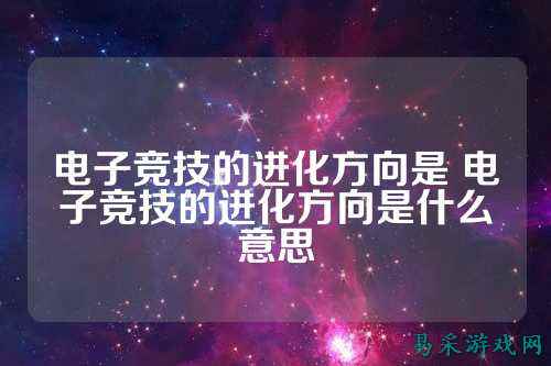电子竞技的进化方向是 电子竞技的进化方向是什么意思