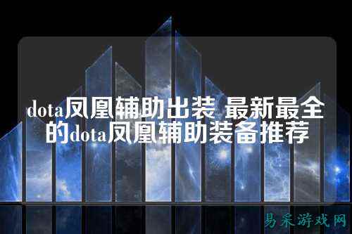 dota凤凰辅助出装 最新最全的dota凤凰辅助装备推荐