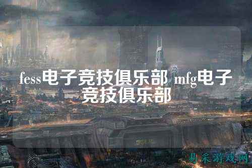 fess电子竞技俱乐部 mfg电子竞技俱乐部
