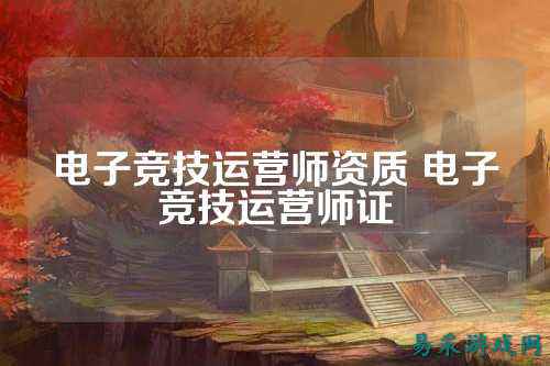 电子竞技运营师资质 电子竞技运营师证