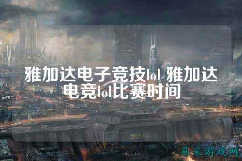 雅加达电子竞技lol 雅加达电竞lol比赛时间
