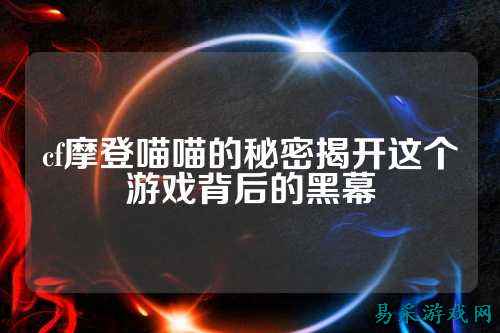 cf摩登喵喵的秘密揭开这个游戏背后的黑幕