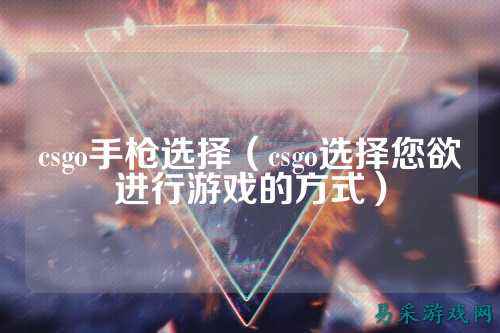 csgo手枪选择（csgo选择您欲进行游戏的方式）
