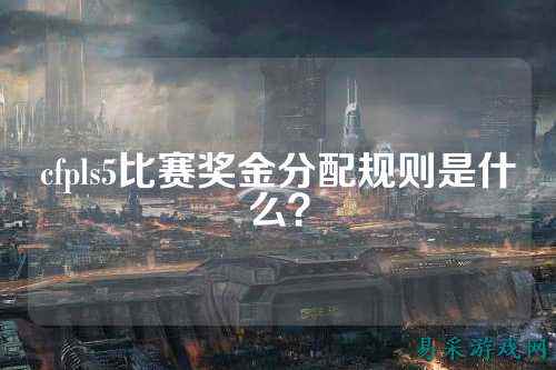 cfpls5比赛奖金分配规则是什么？