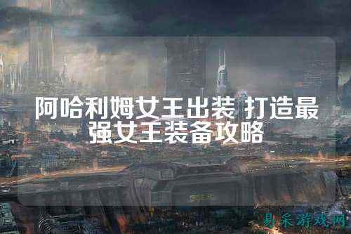 阿哈利姆女王出装 打造最强女王装备攻略