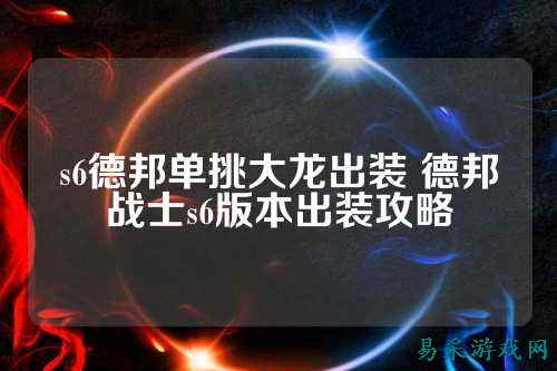 s6德邦单挑大龙出装 德邦战士s6版本出装攻略