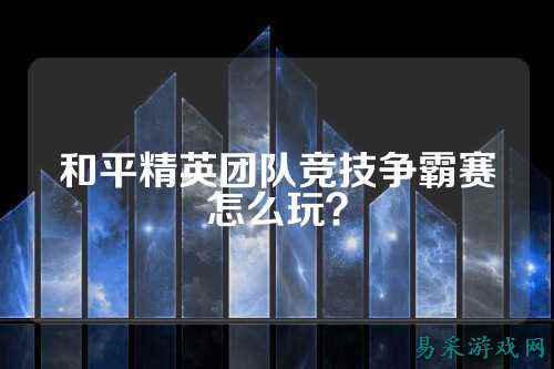 和平精英团队竞技争霸赛怎么玩?