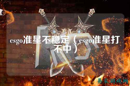 csgo准星不稳定(csgo准星打不中)
