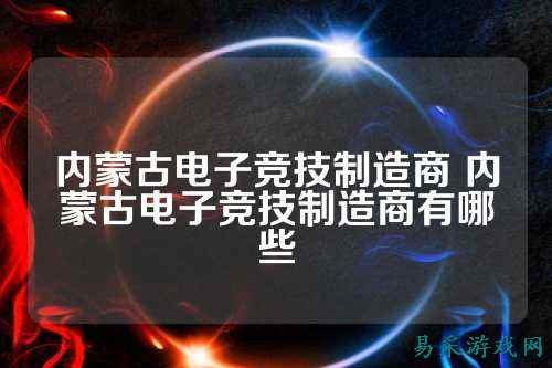 内蒙古电子竞技制造商 内蒙古电子竞技制造商有哪些