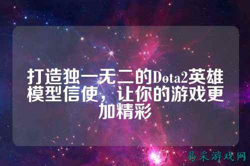 打造独一无二的Dota2英雄模型信使,让你的游戏更加精彩