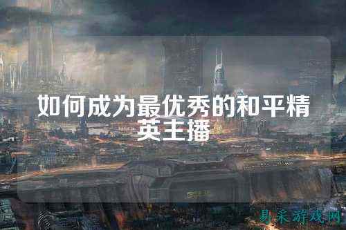 如何成为最优秀的和平精英主播