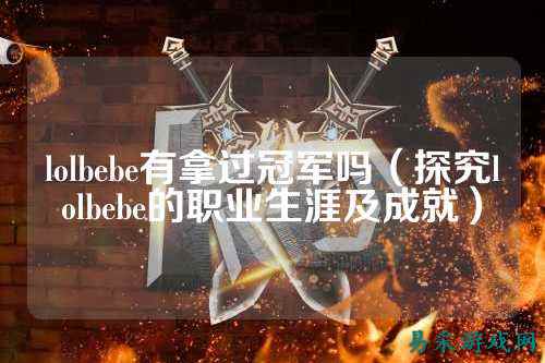 lolbebe有拿过冠军吗(探究lolbebe的职业生涯及成就)