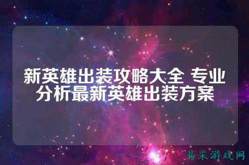 新英雄出装攻略大全 专业分析最新英雄出装方案
