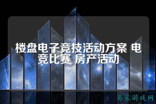 楼盘电子竞技活动方案 电竞比赛 房产活动