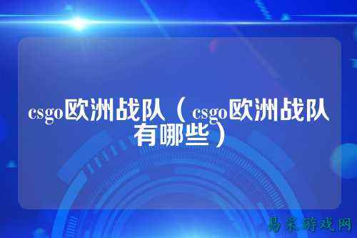 csgo欧洲战队(csgo欧洲战队有哪些)