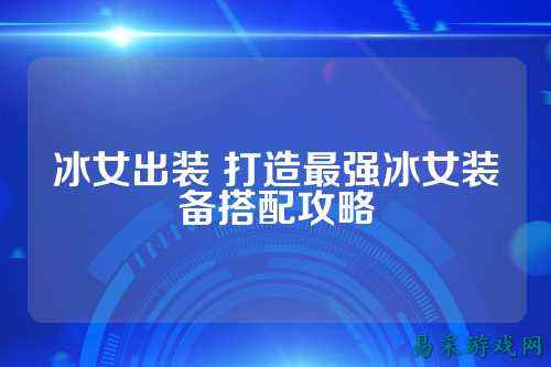 冰女出装 打造最强冰女装备搭配攻略