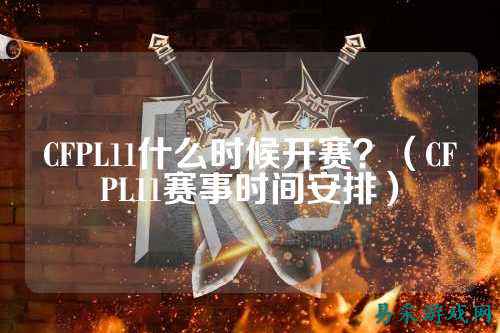 CFPL11什么时候开赛?(CFPL11赛事时间安排)
