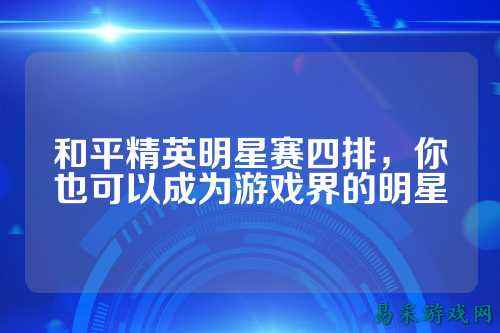 和平精英明星赛四排,你也可以成为游戏界的明星