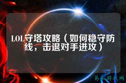 LOL守塔攻略(如何稳守防线,击退对手进攻)