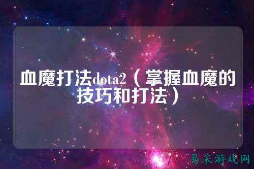 血魔打法dota2(掌握血魔的技巧和打法)