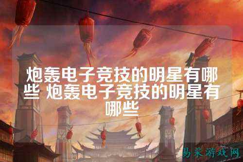 炮轰电子竞技的明星有哪些 炮轰电子竞技的明星有哪些