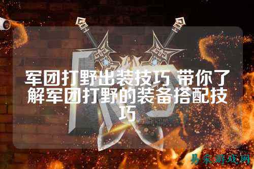 军团打野出装技巧 带你了解军团打野的装备搭配技巧