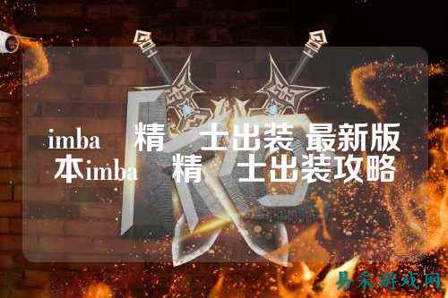imba樹精衛士出装 最新版本imba樹精衛士出装攻略