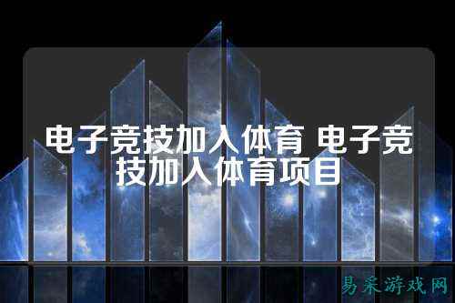 电子竞技加入体育 电子竞技加入体育项目
