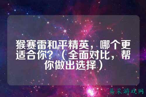 猴赛雷和平精英，哪个更适合你？（全面对比，帮你做出选择）