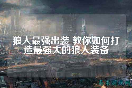 狼人最强出装 教你如何打造最强大的狼人装备