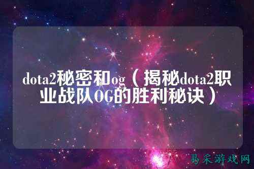 dota2秘密和og(揭秘dota2职业战队OG的胜利秘诀)