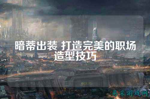 暗蒂出装 打造完美的职场造型技巧