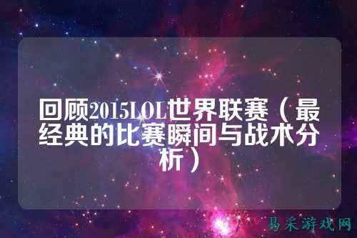 回顾2015LOL世界联赛(最经典的比赛瞬间与战术分析)