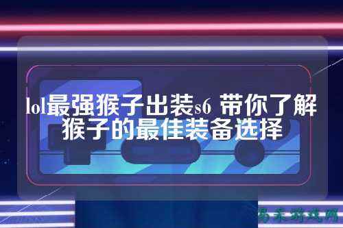 lol最强猴子出装s6 带你了解猴子的最佳装备选择