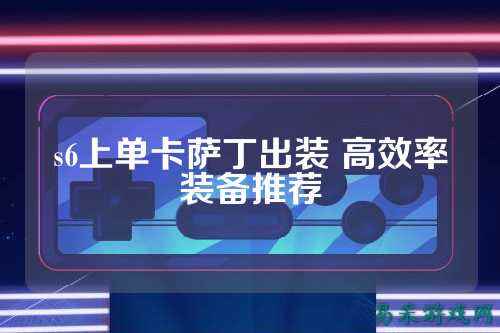 s6上单卡萨丁出装 高效率装备推荐