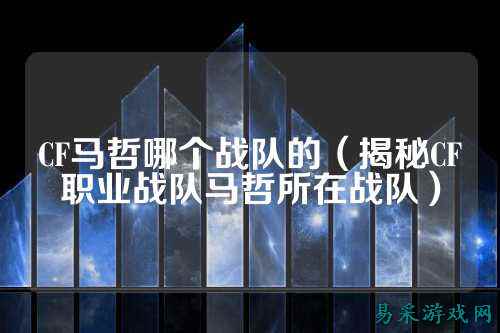CF马哲哪个战队的(揭秘CF职业战队马哲所在战队)