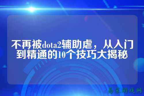 不再被dota2辅助虐,从入门到精通的10个技巧大揭秘