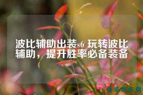 波比辅助出装s6 玩转波比辅助，提升胜率必备装备