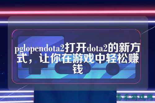 pglopendota2打开dota2的新方式,让你在游戏中轻松赚钱