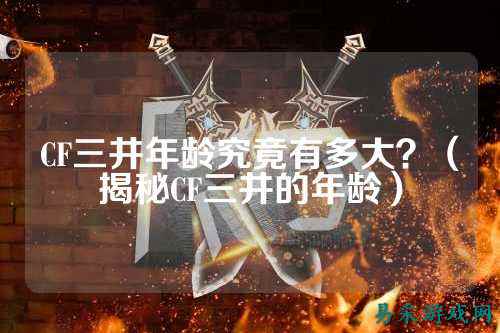 CF三井年龄究竟有多大?(揭秘CF三井的年龄)