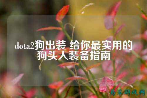 dota2狗出装 给你最实用的狗头人装备指南