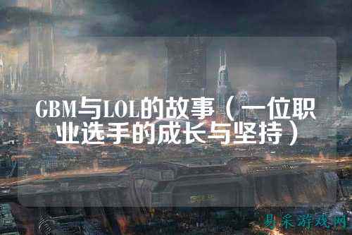 GBM与LOL的故事(一位职业选手的成长与坚持)
